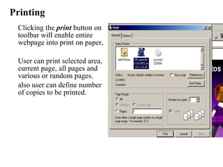 Printing Clicking the  print  button on toolbar will enable entire webpage into print on paper,  User can print selected area, current page, all pages and various or random pages.  also user can define number  of copies to be printed.  