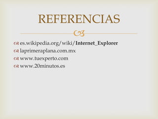 REFERENCIAS
              
 es.wikipedia.org/wiki/Internet_Explorer
 laprimeraplana.com.mx
 www.tuexperto.com
 www.20minutos.es
 