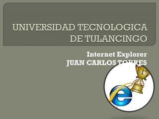 Internet Explorer
JUAN CARLOS TORRES
 