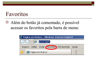 Favoritos
 Além do botão já comentado, é possível
acessar os favoritos pela barra de menu:
 