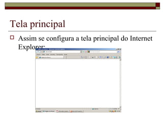 Tela principal
 Assim se configura a tela principal do Internet
Explorer:
 