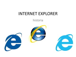INTERNET EXPLORER 
historia 
 