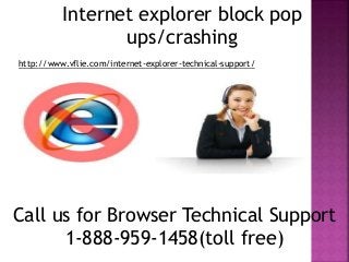 Internet explorer block pop
ups/crashing
Call us for Browser Technical Support
1-888-959-1458(toll free)
http://www.vflie.com/internet-explorer-technical-support/
 