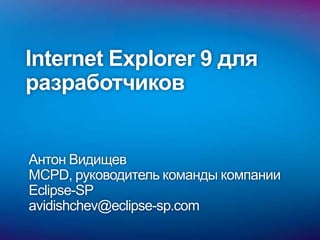 Internet Explorer 9 для разработчиков Антон Видищев MCPD, руководитель команды компании Eclipse-SP avidishchev@eclipse-sp.com 