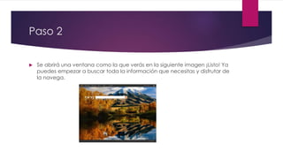 Paso 2
 Se abrirá una ventana como la que verás en la siguiente imagen ¡Listo! Ya
puedes empezar a buscar toda la información que necesitas y disfrutar de
la navega.
 