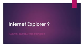 Internet Explorer 9
PASOS PARA DESCARGAR INTERNET EXPLORER 9
 