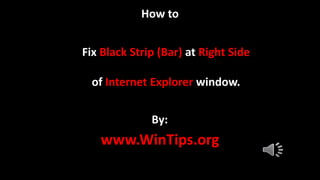 How to 
Fix Black Strip (Bar) at Right Side 
of Internet Explorer window. 
By: 
www.WinTips.org 
 
