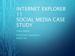 INTERNET EXPLORER 
11 
SOCIAL MEDIA CASE 
STUDY 
TODD BRADY 
ROOSEVELT UNIVERSITY 
BADM 104 
 