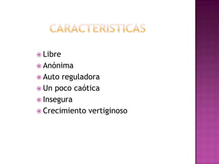 CARACTERISTICASLibreAnónimaAuto reguladoraUn poco caóticaInseguraCrecimiento vertiginoso 