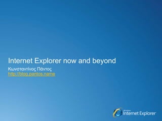 Internet Explorer now and beyond Κωνσταντίνος Πάντος http://blog.pantos.name 