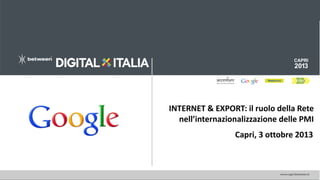 INTERNET & EXPORT: il ruolo della Rete
nell’internazionalizzazione delle PMI
Capri, 3 ottobre 2013

 