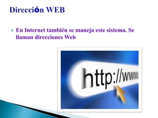    En Internet también se maneja este sistema. Se
    llaman direcciones Web
 