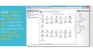 Step4: Open IIS
Manager and in
the Connections
pane, expand the
Sites node in the
tree, and then click
the Microsoft
Dynamics CRM
Web site
 