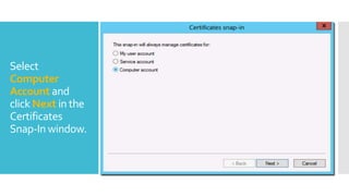 Select
Computer
Account and
click Next in the
Certificates
Snap-In window.
 