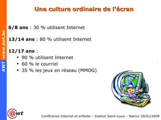 Une culture ordinaire de l’écran <ul><li>6/8 ans  : 30 % utilisent Internet </li></ul><ul><li>13/14 ans  : 80 % utilisent ...
