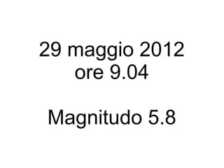 29 maggio 2012
   ore 9.04

Magnitudo 5.8
 