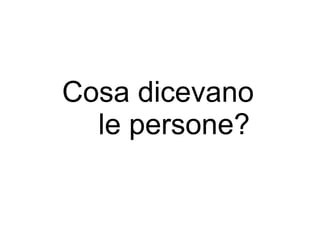 Cosa dicevano
  le persone?
 