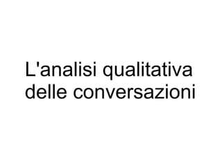 L'analisi qualitativa
delle conversazioni
 