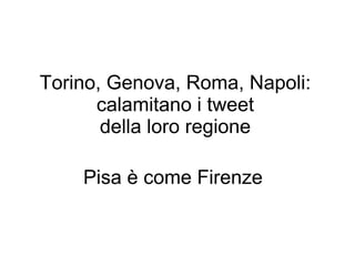 Torino, Genova, Roma, Napoli:
      calamitano i tweet
       della loro regione

    Pisa è come Firenze
 