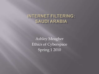Internet Filtering:Saudi Arabia Ashley Meagher Ethics of Cyberspace Spring 1 2010 