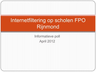 Internetfiltering op scholen FPO
             Rijnmond
          Informatieve poll
              April 2012
 