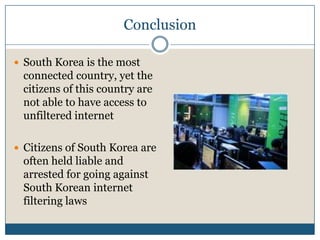 ConclusionSouth Korea is the most connected country, yet the citizens of this country are not able to have access to unfiltered internetCitizens of South Korea are often held liable and arrested for going against South Korean internet filtering laws