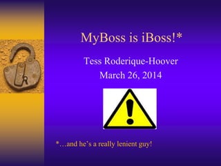 MyBoss is iBoss!*
Tess Roderique-Hoover
March 26, 2014
*…and he’s a really lenient guy!
 