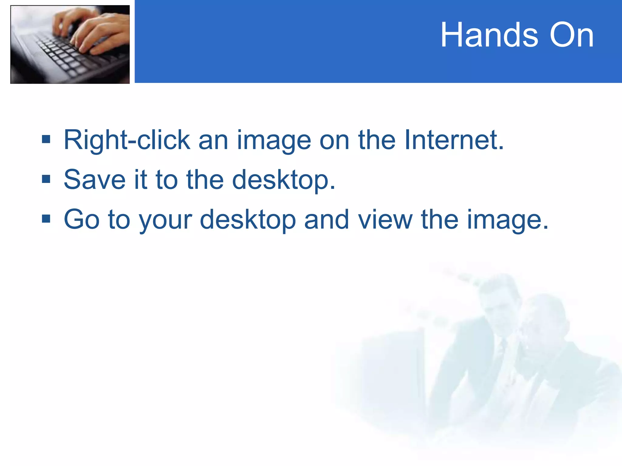 Hands On
 Right-click an image on the Internet.
 Save it to the desktop.
 Go to your desktop and view the image.
 