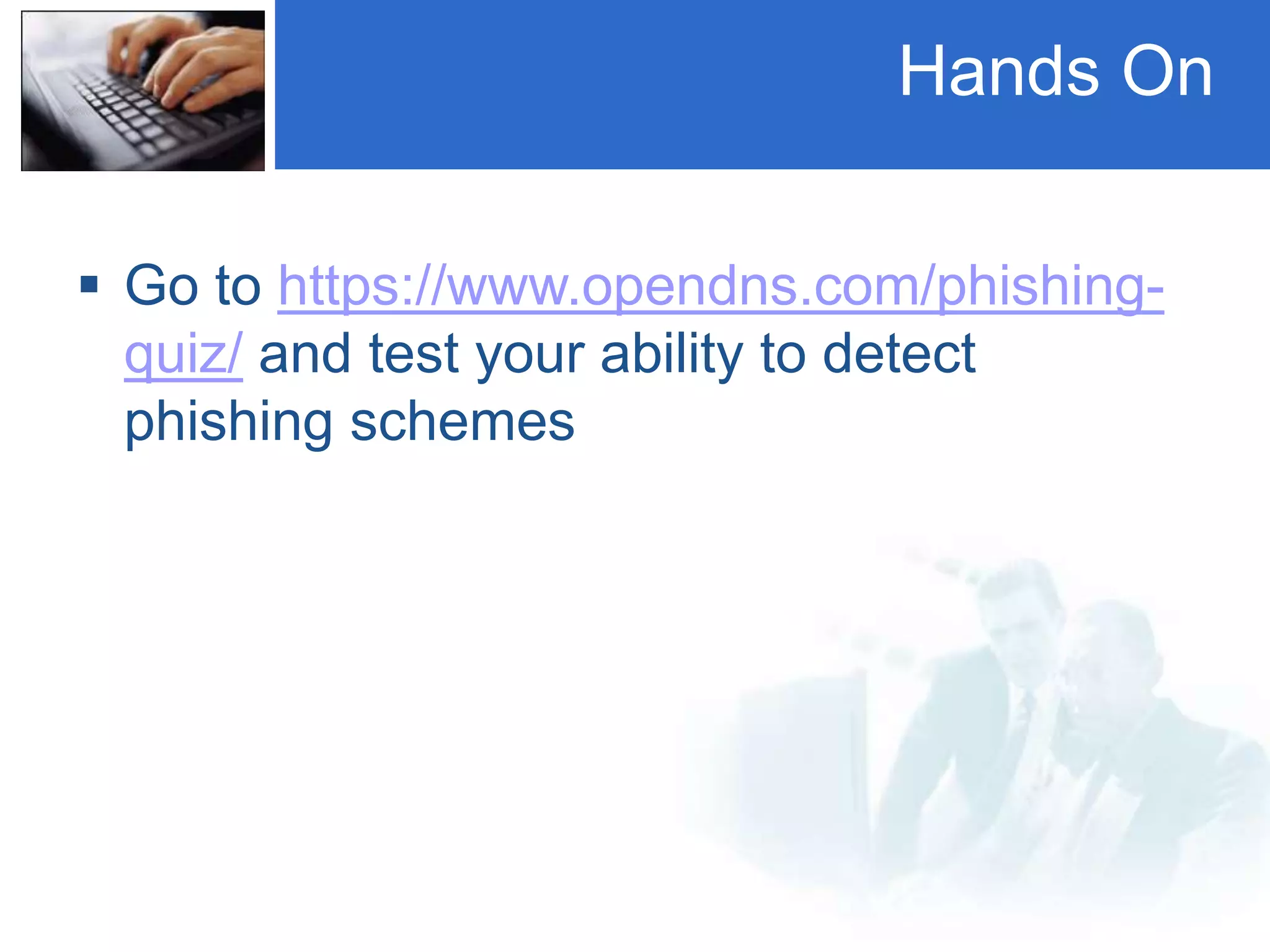 Hands On
 Go to https://www.opendns.com/phishing-
quiz/ and test your ability to detect
phishing schemes
 