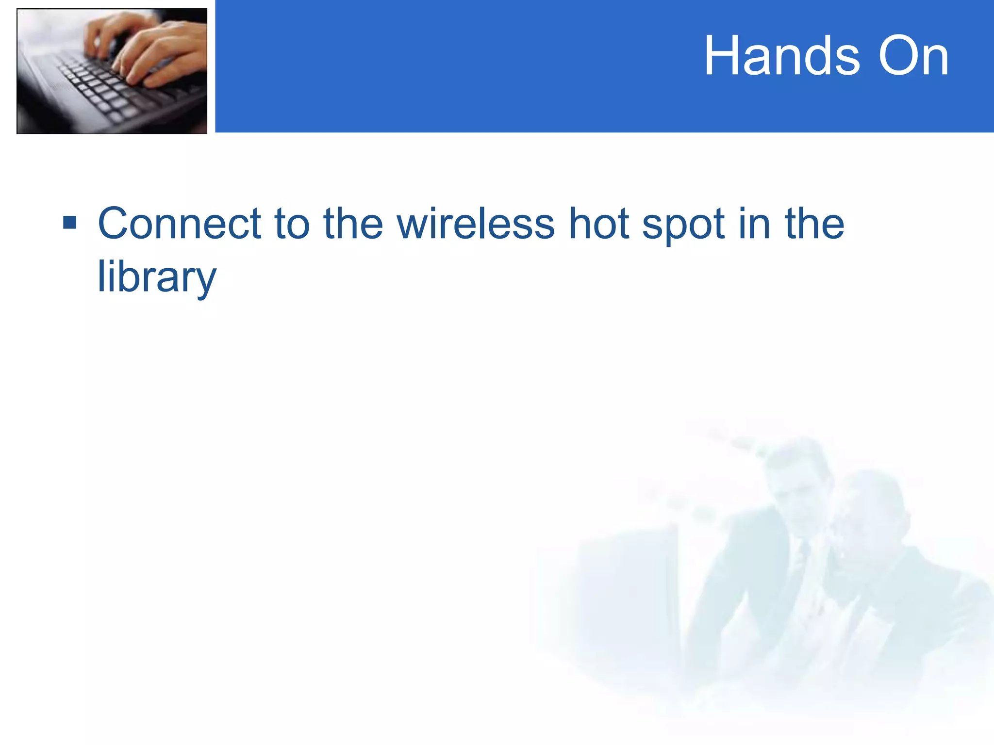 Hands On
 Connect to the wireless hot spot in the
library
 