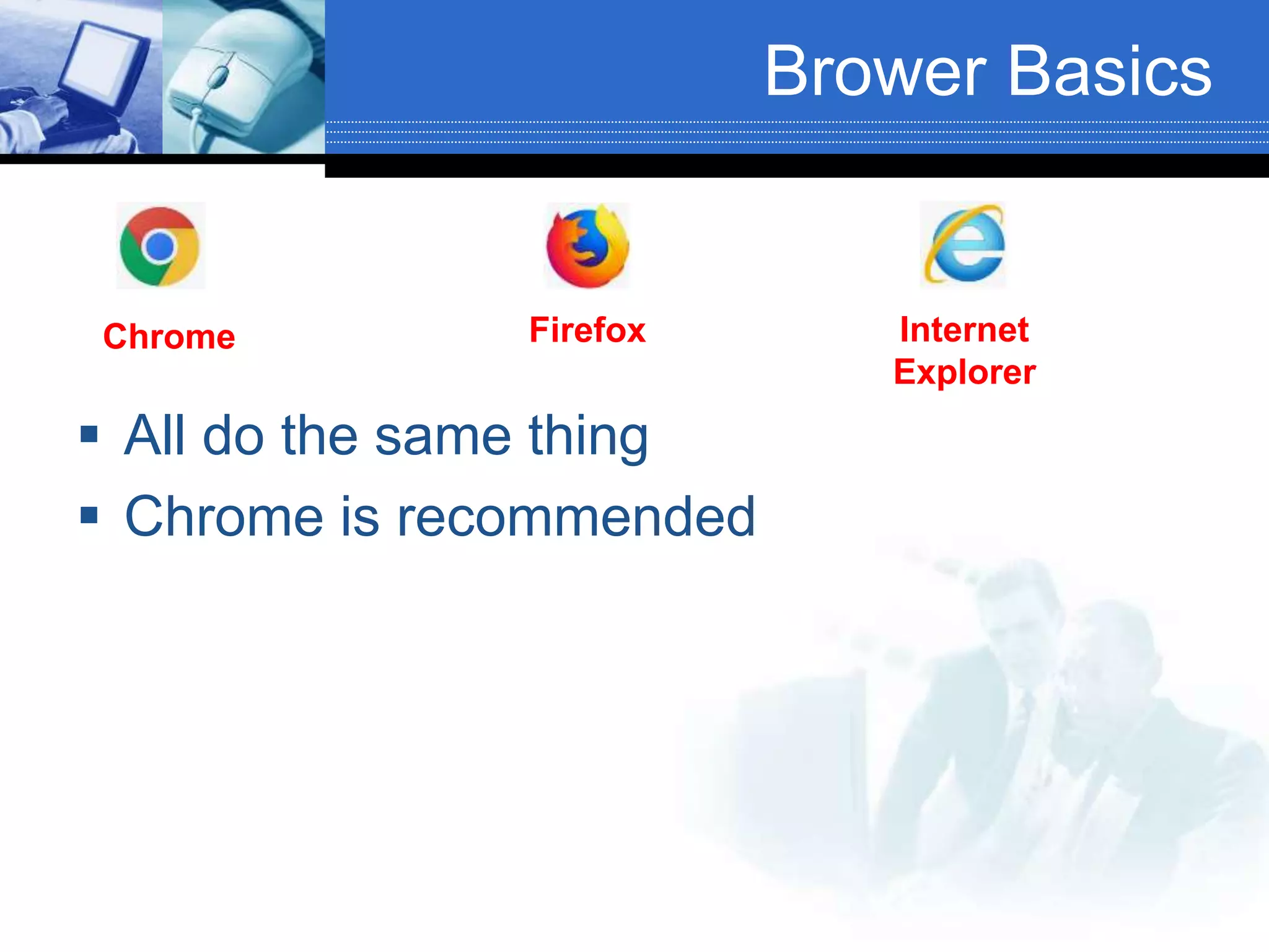 Brower Basics
 All do the same thing
 Chrome is recommended
Chrome Firefox Internet
Explorer
 