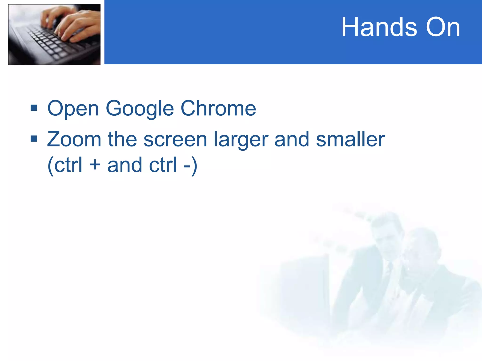 Hands On
 Open Google Chrome
 Zoom the screen larger and smaller
(ctrl + and ctrl -)
 