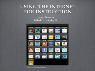 USING THE INTERNET
 FOR INSTRUCTION
                  Janice Bezanson
               EdTech 541 - Spring 2011




  Image Courtesy Flickr Creative Commons
 