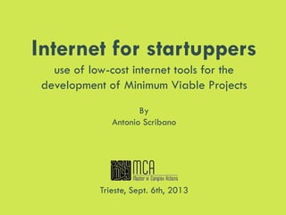 Internet for startuppers
use of low-cost internet tools for the
development of Minimum Viable Projects
By
Antonio Scribano

Trieste, Sept. 6th, 2013

 