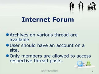 Internet Forum

Archives on various thread are
available.
User should have an account on a
site.
Only members are allowed to access
respective thread posts.

             sgisave@ymail.com       4
 