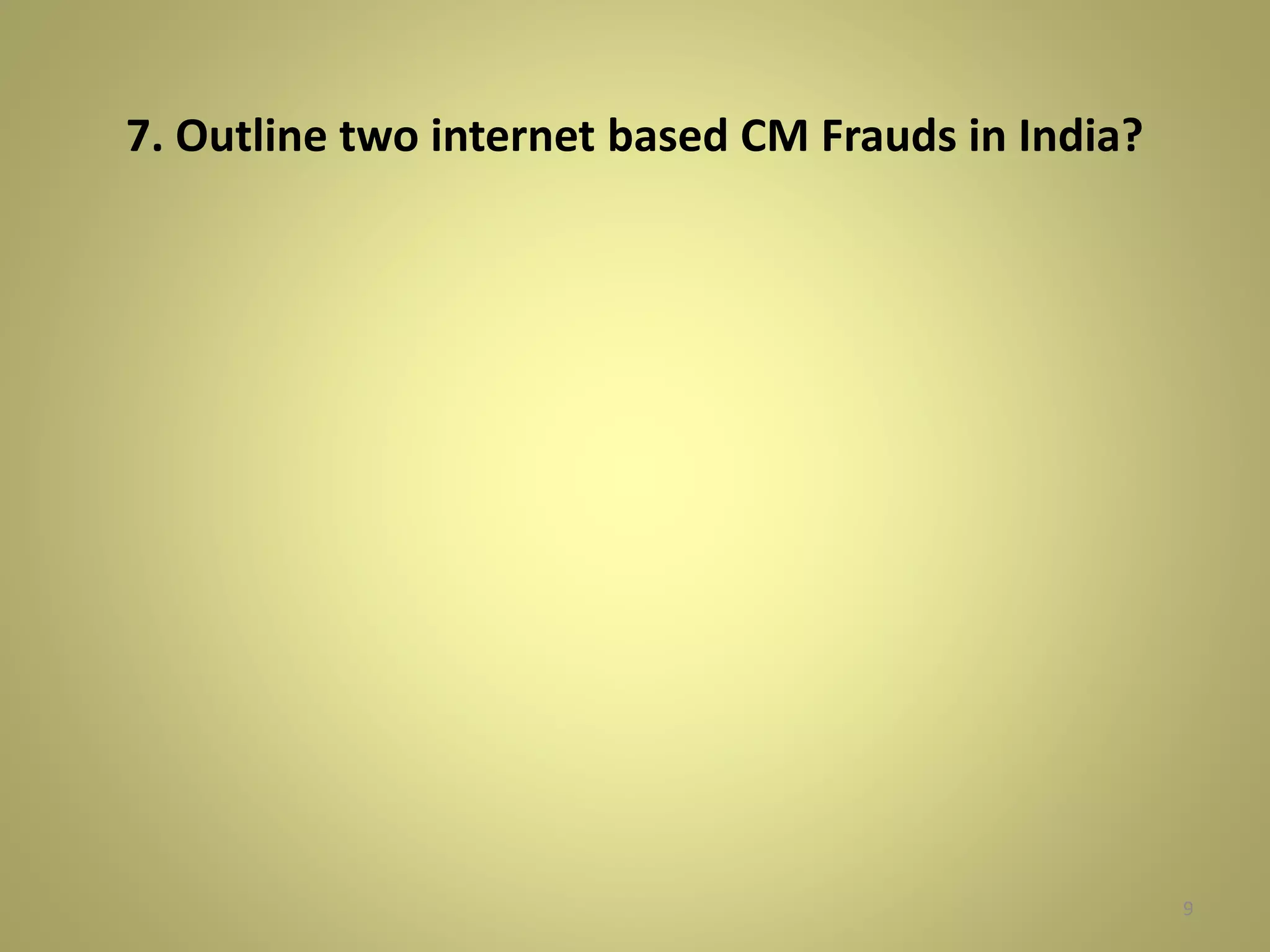 7. Outline two internet based CM Frauds in India? 
9 
 