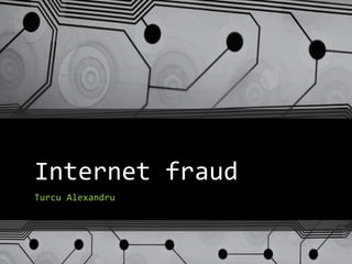 Internet fraud
Turcu Alexandru
 