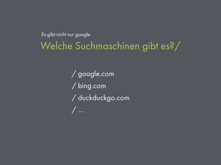 Welche Suchmaschinen gibt es?/
Es gibt nicht nur google
/ google.com
/ bing.com
/ duckduckgo.com
/ …
 