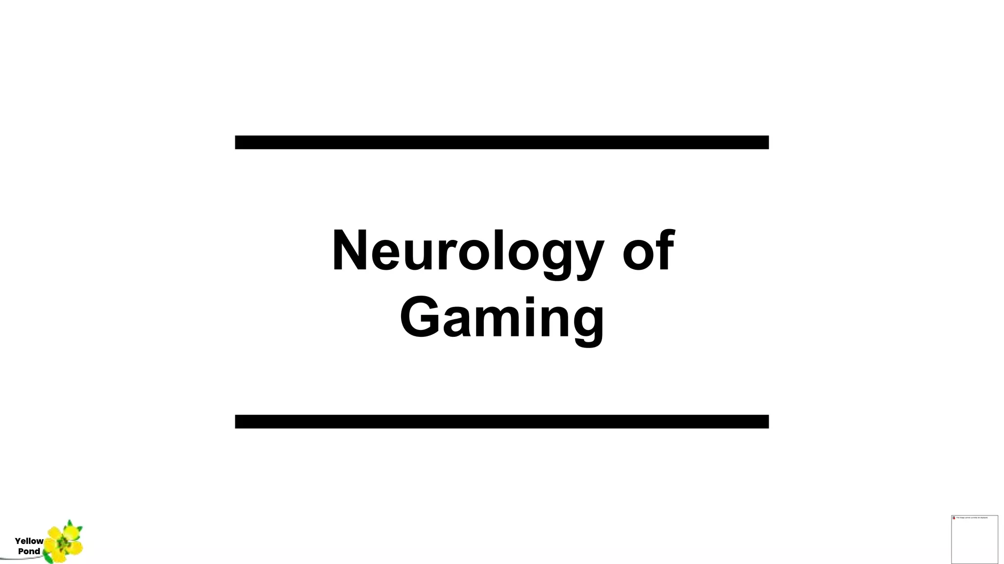Neurology of
Gaming
Yellow
Pond
 