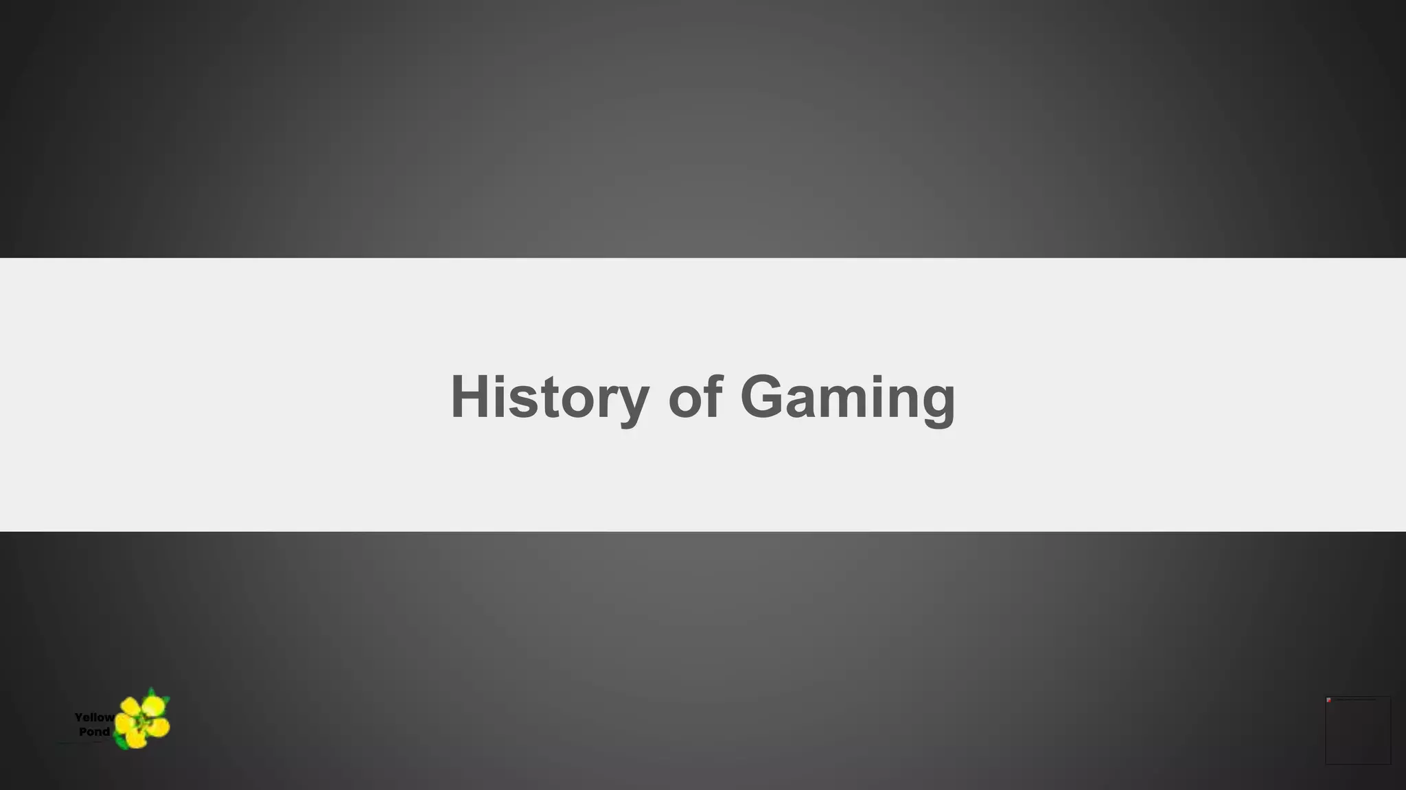History of Gaming
Yellow
Pond
 