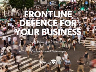 FRONTLINE DEFENSE
FOR YOUR BUSINESS
Stop malware at the gateway
F-Secure Internet Gatekeeper
 