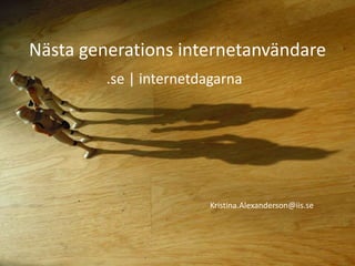 Nästa generations internetanvändare
.se | internetdagarna
Kristina.Alexanderson@iis.se
 