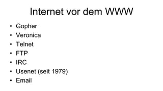 Internet vor dem WWW
• Gopher
• Veronica
• Telnet
• FTP
• IRC
• Usenet (seit 1979)
• Email
 