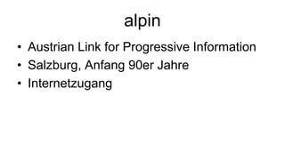 alpin
• Austrian Link for Progressive Information
• Salzburg, Anfang 90er Jahre
• Internetzugang
 