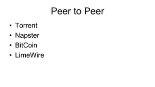 Peer to Peer
• Torrent
• Napster
• BitCoin
• LimeWire
 