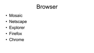 Browser
• Mosaic
• Netscape
• Explorer
• Firefox
• Chrome
 