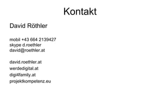 Kontakt
David Röthler
mobil +43 664 2139427
skype d.roethler
david@roethler.at
david.roethler.at
werdedigital.at
digi4family.at
projektkompetenz.eu
 