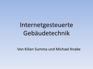 Internetgesteuerte
Gebäudetechnik
Von Kilian Summa und Michael Knabe
 