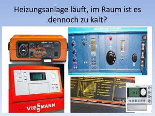 Heizungsanlage läuft, im Raum ist es
dennoch zu kalt?
 