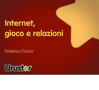 Internet,
gioco e relazioni

Federico Fasce
 